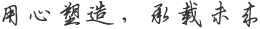 用心（xīn）塑（sù）造，承載未來（lái）